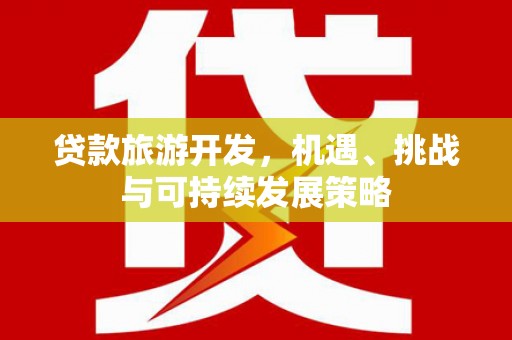 武义县贷款旅游开发，机遇、挑战与可持续发展策略
