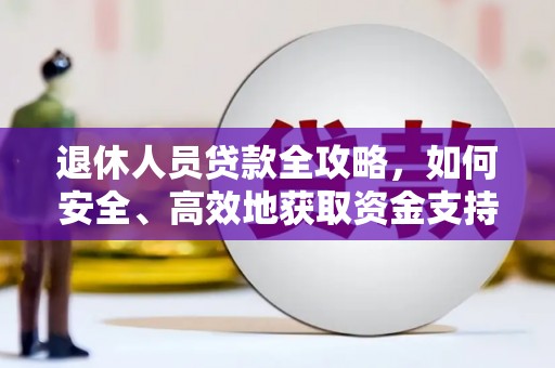武义县退休人员贷款全攻略，如何安全、高效地获取资金支持