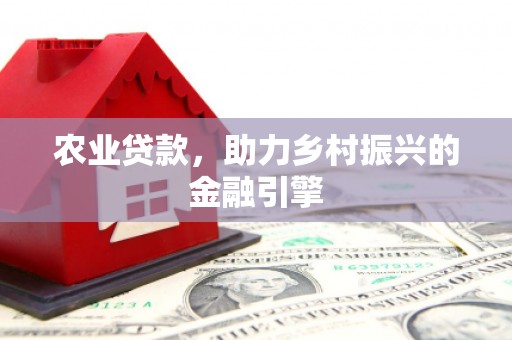 武义县农业贷款，助力乡村振兴的金融引擎