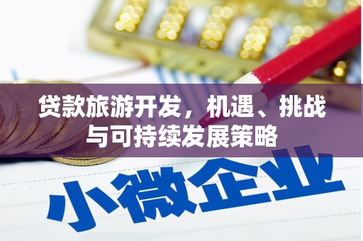 武义县贷款旅游开发，机遇、挑战与可持续发展策略