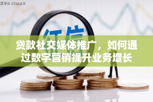 武义县贷款社交媒体推广，如何通过数字营销提升业务增长