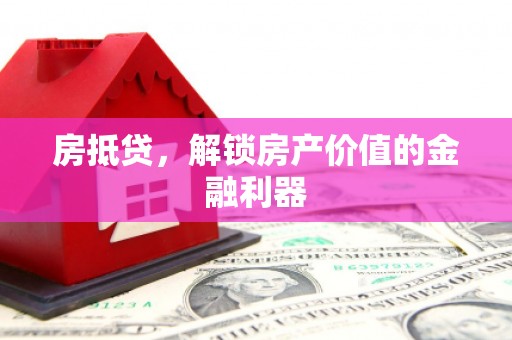 武义县房抵贷，解锁房产价值的金融利器