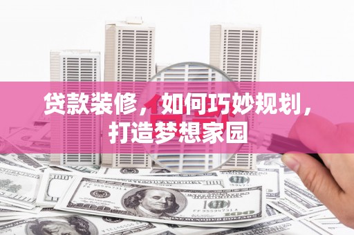 武义县贷款装修，如何巧妙规划，打造梦想家园