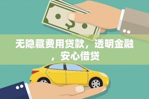 武义县无隐藏费用贷款，透明金融，安心借贷