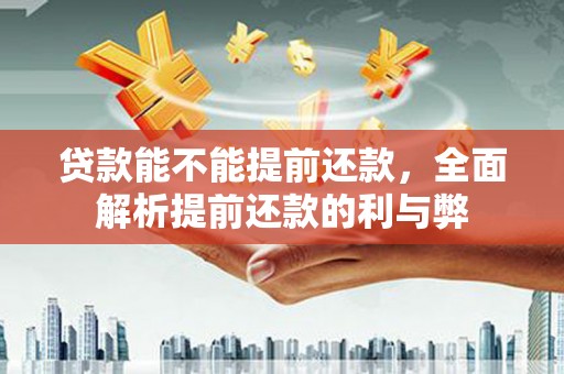 武义县贷款能不能提前还款，全面解析提前还款的利与弊