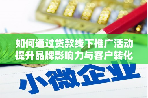 武义县如何通过贷款线下推广活动提升品牌影响力与客户转化率
