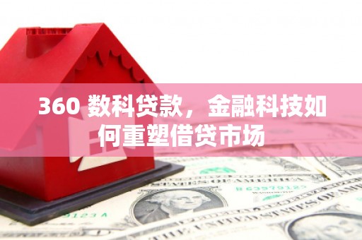 武义县360 数科贷款，金融科技如何重塑借贷市场