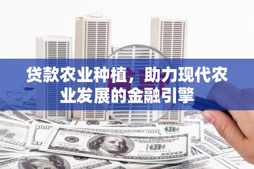 武义县贷款农业种植，助力现代农业发展的金融引擎