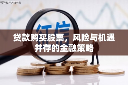 武义县贷款购买股票，风险与机遇并存的金融策略