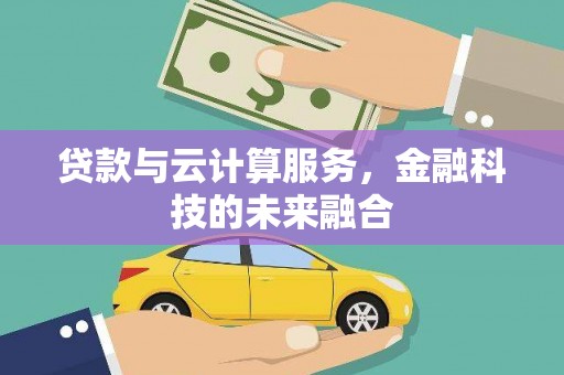 武义县贷款与云计算服务，金融科技的未来融合