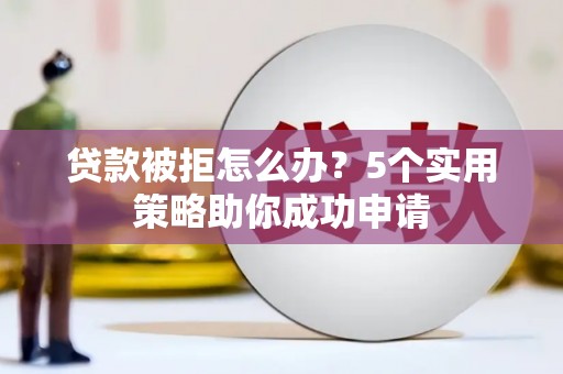 武义县贷款被拒怎么办？5个实用策略助你成功申请