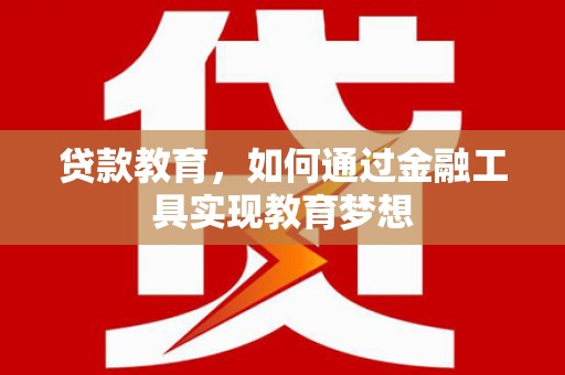 武义县贷款教育，如何通过金融工具实现教育梦想