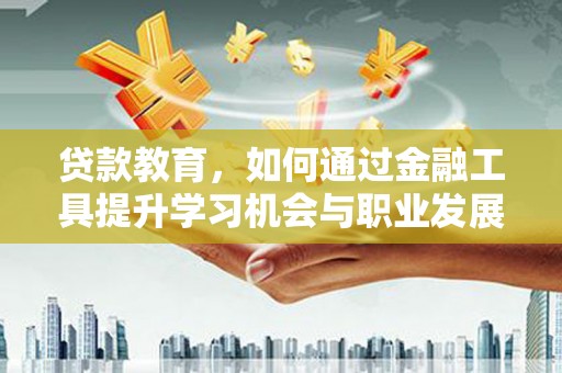 武义县贷款教育，如何通过金融工具提升学习机会与职业发展