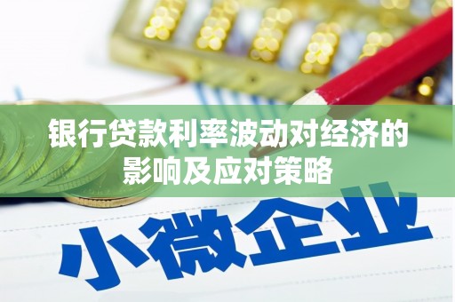 武义县银行贷款利率波动对经济的影响及应对策略