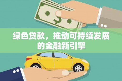 武义县绿色贷款，推动可持续发展的金融新引擎