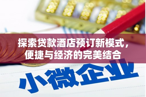 武义县探索贷款酒店预订新模式，便捷与经济的完美结合