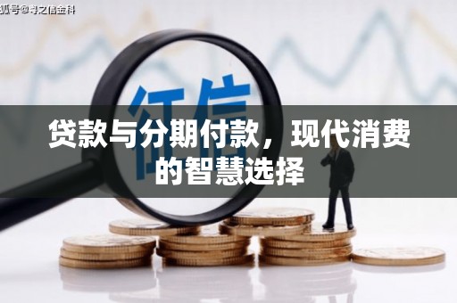 武义县贷款与分期付款，现代消费的智慧选择