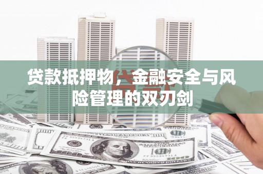 武义县贷款抵押物，金融安全与风险管理的双刃剑