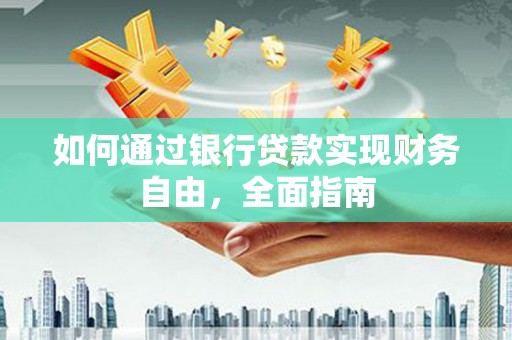 武义县如何通过银行贷款实现财务自由，全面指南