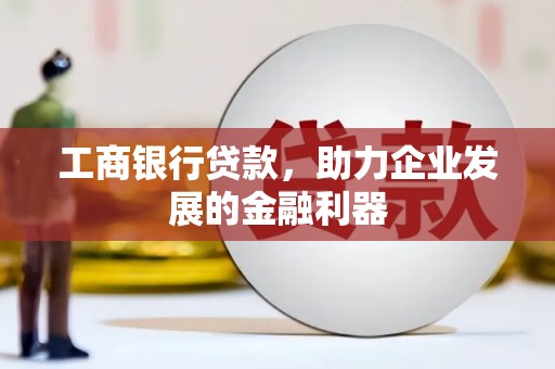 武义县工商银行贷款，助力企业发展的金融利器