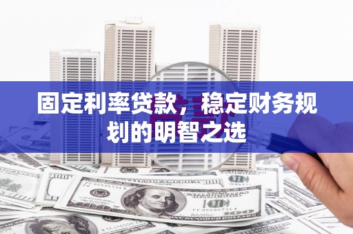 武义县固定利率贷款，稳定财务规划的明智之选