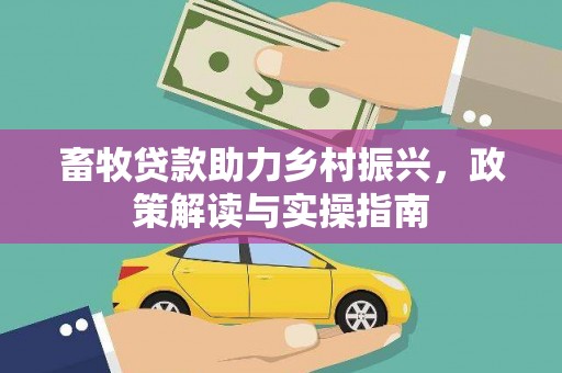 武义县畜牧贷款助力乡村振兴，政策解读与实操指南