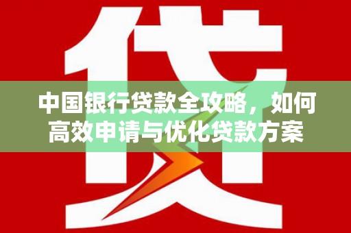 武义县中国银行贷款全攻略，如何高效申请与优化贷款方案