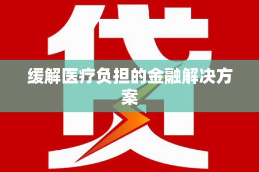 武义县缓解医疗负担的金融解决方案