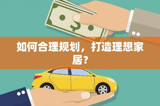 武义县如何合理规划，打造理想家居？