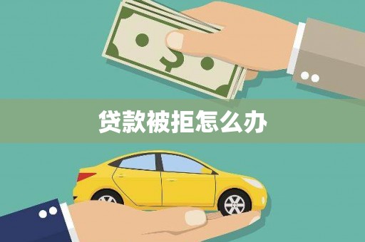 武义县贷款被拒怎么办