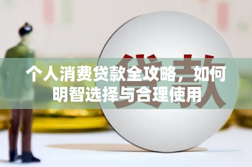 武义县个人消费贷款全攻略，如何明智选择与合理使用