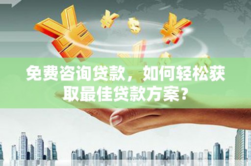 武义县免费咨询贷款，如何轻松获取最佳贷款方案？